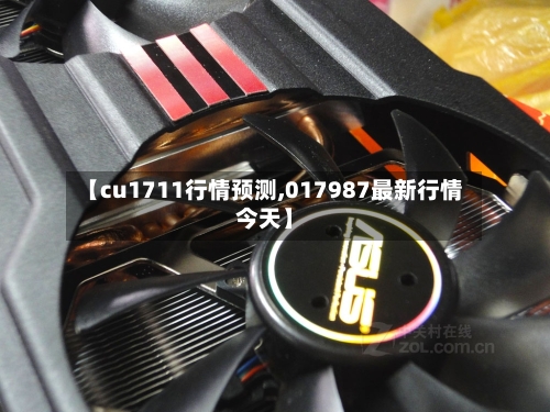 【cu1711行情预测,017987最新行情今天】-第2张图片