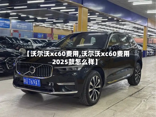【沃尔沃xc60费用,沃尔沃xc60费用2025款怎么样】