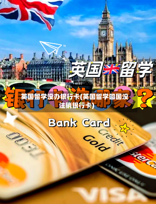 英国留学没办银行卡(英国留学回国没注销银行卡)