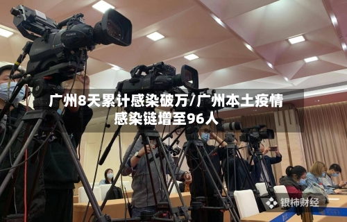 广州8天累计感染破万/广州本土疫情感染链增至96人-第2张图片