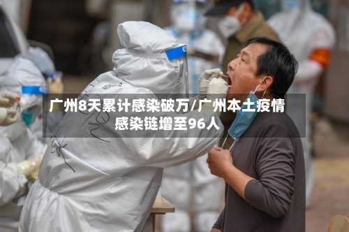 广州8天累计感染破万/广州本土疫情感染链增至96人