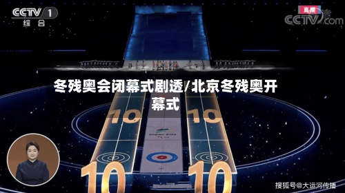 冬残奥会闭幕式剧透/北京冬残奥开幕式