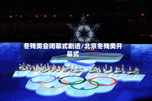 冬残奥会闭幕式剧透/北京冬残奥开幕式-第2张图片