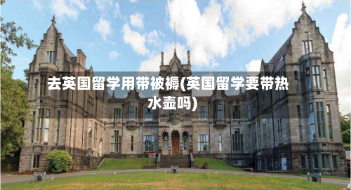 去英国留学用带被褥(英国留学要带热水壶吗)-第3张图片