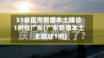 31省区市新增本土确诊1例在广东(广东新增本土无症状1例)-第2张图片