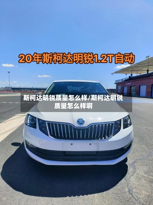 斯柯达明锐质量怎么样/斯柯达明锐质量怎么样啊