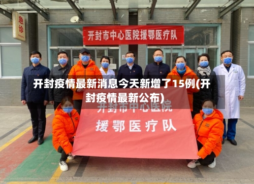 开封疫情最新消息今天新增了15例(开封疫情最新公布)