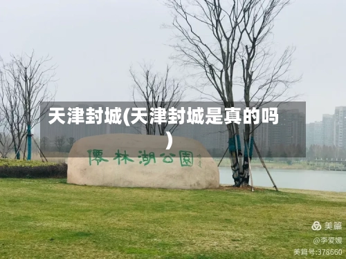 天津封城(天津封城是真的吗)