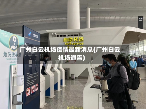 广州白云机场疫情最新消息(广州白云机场通告)-第2张图片