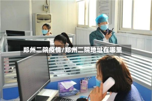 郑州二院疫情/郑州二院地址在哪里