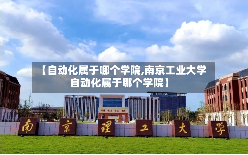 【自动化属于哪个学院,南京工业大学自动化属于哪个学院】