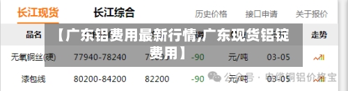 【广东铝费用最新行情,广东现货铝锭费用】-第3张图片