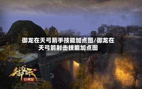 御龙在天弓箭手技能加点图/御龙在天弓箭射击技能加点图-第3张图片