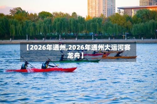 【2026年通州,2026年通州大运河赛龙舟】-第3张图片