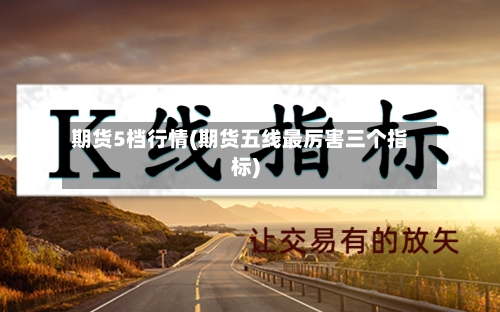 期货5档行情(期货五线最厉害三个指标)-第2张图片