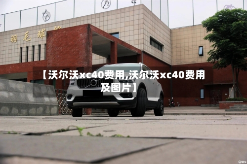 【沃尔沃xc40费用,沃尔沃xc40费用及图片】