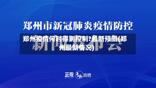 郑州疫情何时得到控制?最新预测(郑州最新情况)