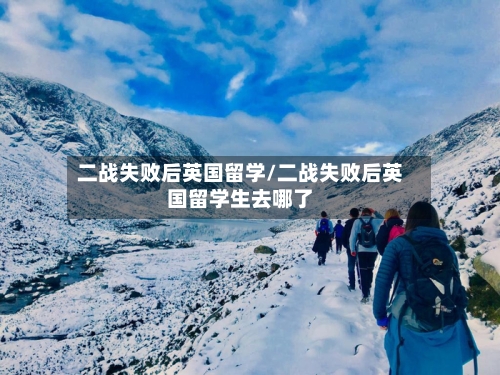 二战失败后英国留学/二战失败后英国留学生去哪了