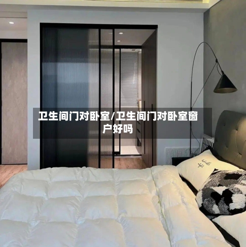 卫生间门对卧室/卫生间门对卧室窗户好吗-第2张图片
