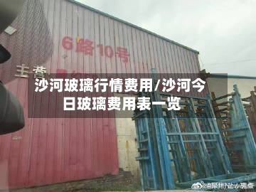 沙河玻璃行情费用/沙河今日玻璃费用表一览