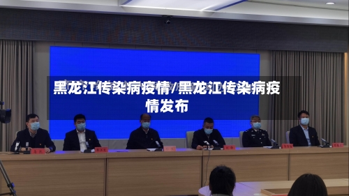 黑龙江传染病疫情/黑龙江传染病疫情发布-第3张图片