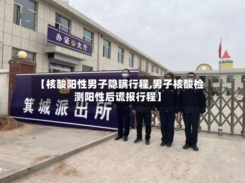 【核酸阳性男子隐瞒行程,男子核酸检测阳性后谎报行程】-第3张图片