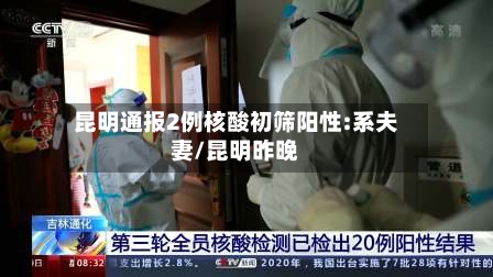 昆明通报2例核酸初筛阳性:系夫妻/昆明昨晚-第2张图片