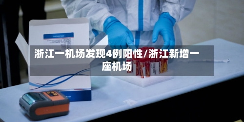 浙江一机场发现4例阳性/浙江新增一座机场