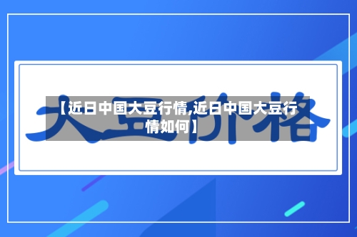 【近日中国大豆行情,近日中国大豆行情如何】