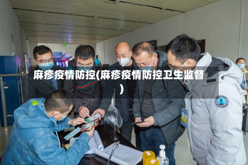 麻疹疫情防控(麻疹疫情防控卫生监督)-第2张图片