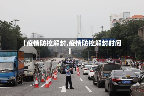 【疫情防控解封,疫情防控解封时间】