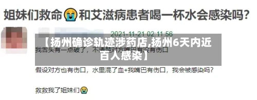 【扬州确诊轨迹涉药店,扬州6天内近百人感染】