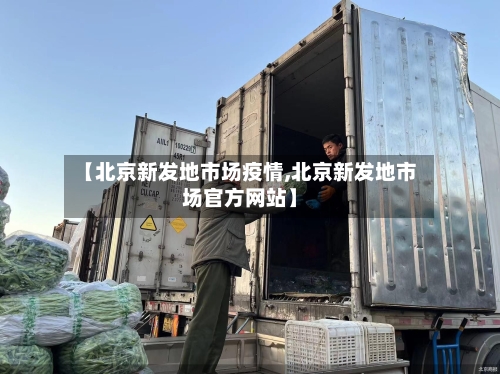 【北京新发地市场疫情,北京新发地市场官方网站】