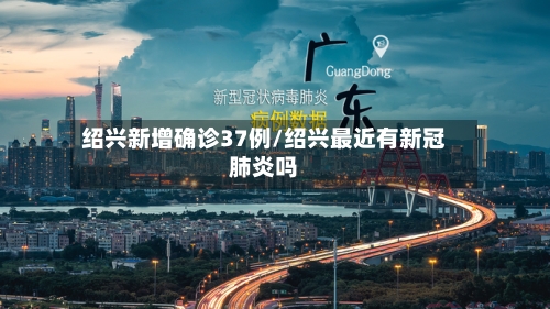 绍兴新增确诊37例/绍兴最近有新冠肺炎吗-第2张图片