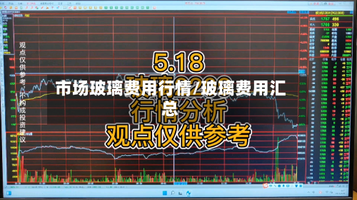 市场玻璃费用行情/玻璃费用汇总