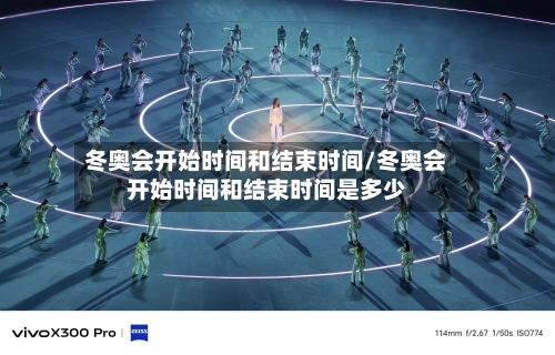 冬奥会开始时间和结束时间/冬奥会开始时间和结束时间是多少