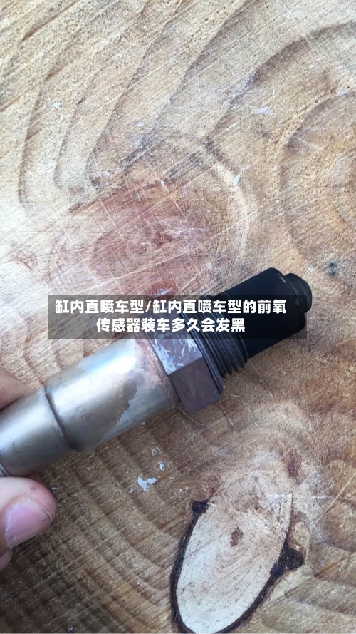缸内直喷车型/缸内直喷车型的前氧传感器装车多久会发黑-第3张图片