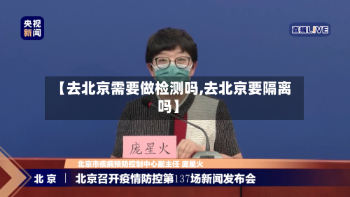 【去北京需要做检测吗,去北京要隔离吗】