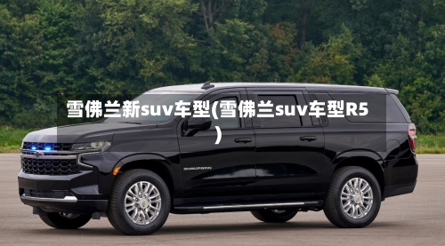 雪佛兰新suv车型(雪佛兰suv车型R5)