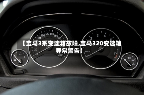 【宝马3系变速箱故障,宝马320变速箱异常警告】