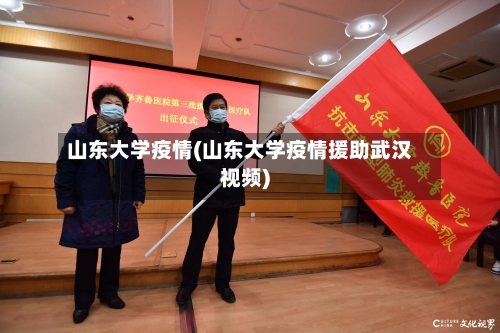 山东大学疫情(山东大学疫情援助武汉视频)-第2张图片