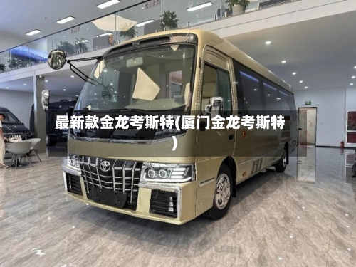 最新款金龙考斯特(厦门金龙考斯特)