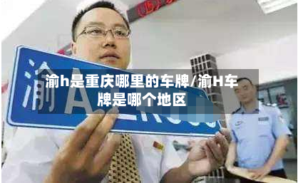 渝h是重庆哪里的车牌/渝H车牌是哪个地区-第3张图片