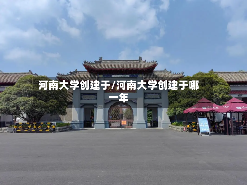 河南大学创建于/河南大学创建于哪一年-第3张图片