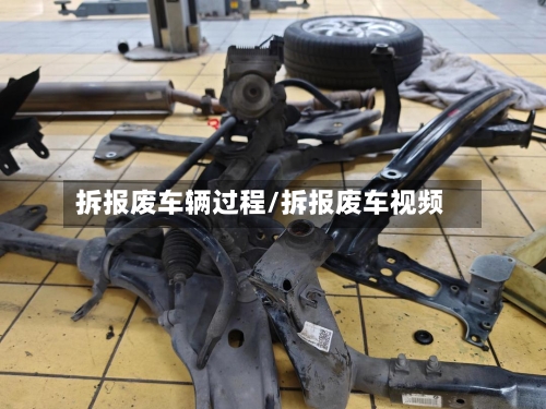 拆报废车辆过程/拆报废车视频