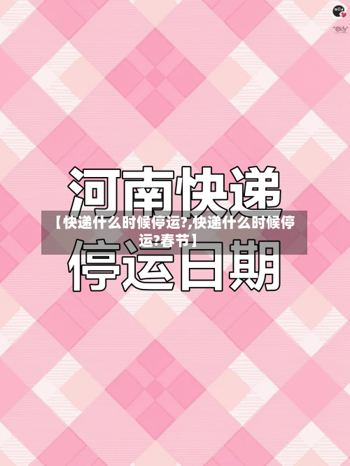 【快递什么时候停运?,快递什么时候停运?春节】-第2张图片