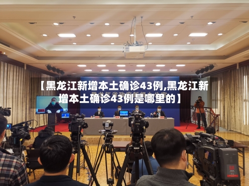 【黑龙江新增本土确诊43例,黑龙江新增本土确诊43例是哪里的】