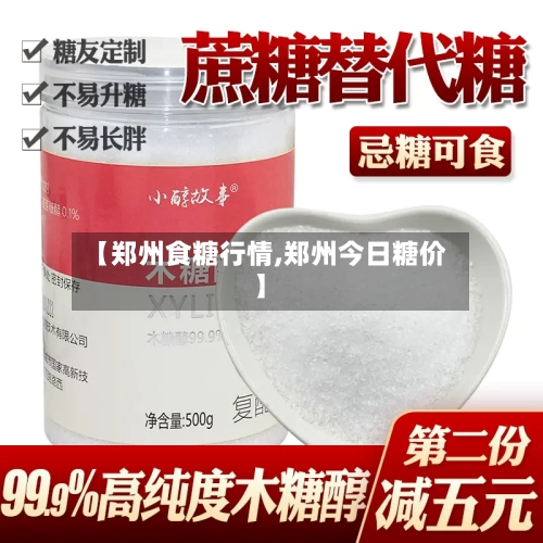 【郑州食糖行情,郑州今日糖价】