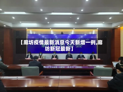 【廊坊疫情最新消息今天新增一例,廊坊新冠最新】