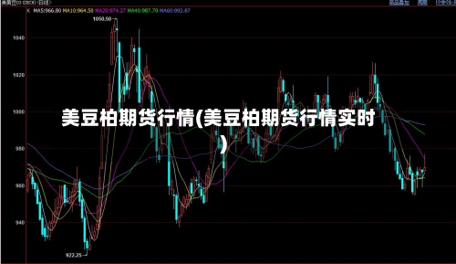 美豆柏期货行情(美豆柏期货行情实时)-第3张图片